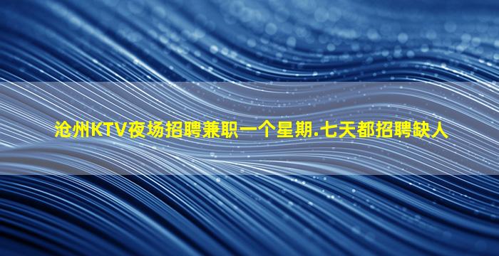 沧州KTV夜场招聘兼职一个星期.七天都招聘缺人